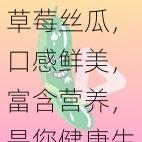 草莓丝瓜，口感鲜美，富含营养，是您健康生活的好选择