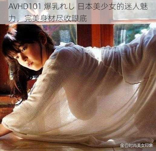 AVHD101 爆乳れし 日本美少女的迷人魅力，完美身材尽收眼底