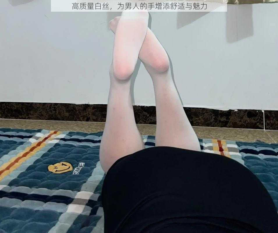 高质量白丝，为男人的手增添舒适与魅力