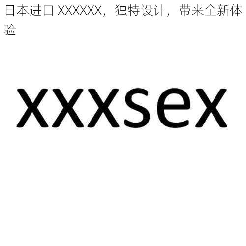 日本进口 XXXXXX，独特设计，带来全新体验