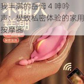 我丰满的岳㑄 4 呻吟声：极致私密体验的家用按摩器