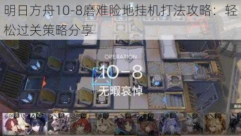 明日方舟10-8磨难险地挂机打法攻略：轻松过关策略分享