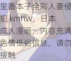 里番本子全彩人妻侵犯 kmhw，日本成人漫画，内容充满色情低俗信息，请勿接触