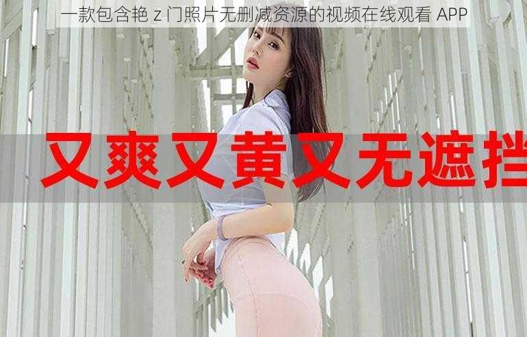 一款包含艳 z 门照片无删减资源的视频在线观看 APP