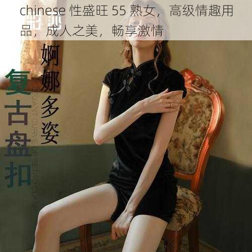 chinese 性盛旺 55 熟女，高级情趣用品，成人之美，畅享激情