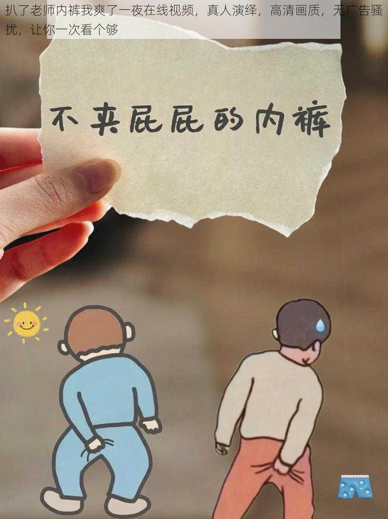 扒了老师内裤我爽了一夜在线视频，真人演绎，高清画质，无广告骚扰，让你一次看个够