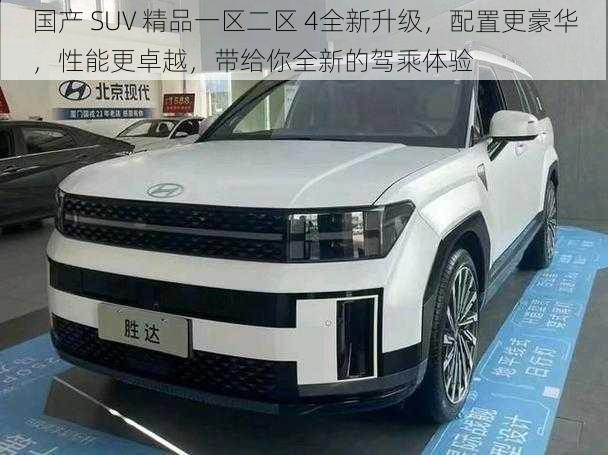 国产 SUV 精品一区二区 4全新升级，配置更豪华，性能更卓越，带给你全新的驾乘体验