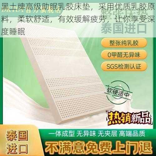 黑土牌高级助眠乳胶床垫，采用优质乳胶原料，柔软舒适，有效缓解疲劳，让你享受深度睡眠