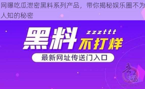 网曝吃瓜泄密黑料系列产品，带你揭秘娱乐圈不为人知的秘密