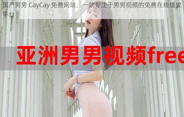 国产男男 CayCay 免费网站，一款专注于男男视频的免费在线播放平台