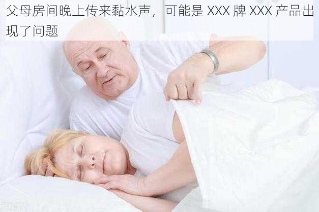 父母房间晚上传来黏水声，可能是 XXX 牌 XXX 产品出现了问题