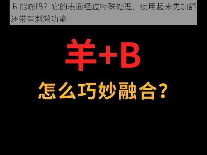 羊 B 能啪吗？它的表面经过特殊处理，使用起来更加舒适，还带有刺激功能