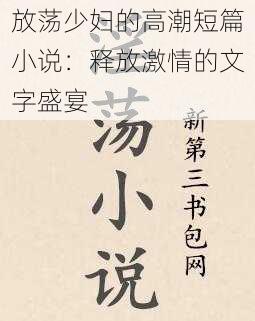 放荡少妇的高潮短篇小说：释放激情的文字盛宴