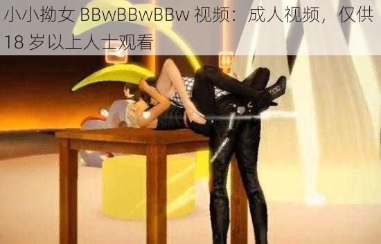 小小拗女 BBwBBwBBw 视频：成人视频，仅供 18 岁以上人士观看