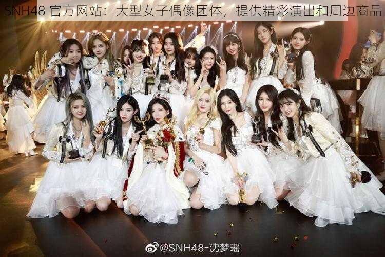 SNH48 官方网站：大型女子偶像团体，提供精彩演出和周边商品