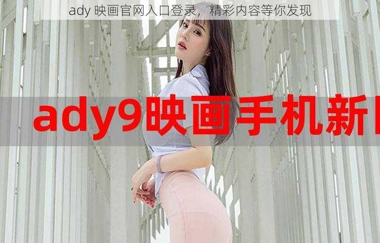 ady 映画官网入口登录，精彩内容等你发现