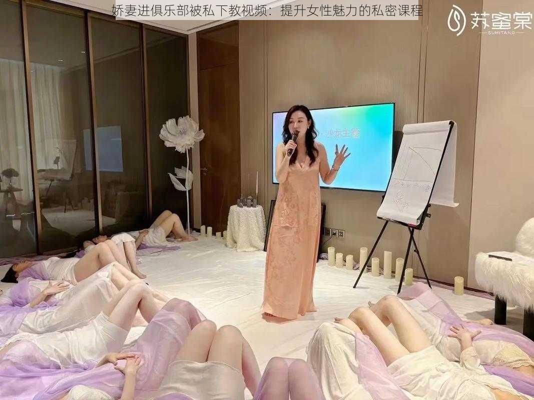 娇妻进俱乐部被私下教视频：提升女性魅力的私密课程