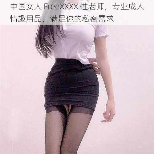 中国女人 FreeXXXX 性老师，专业成人情趣用品，满足你的私密需求