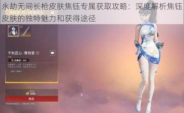 永劫无间长枪皮肤焦钰专属获取攻略：深度解析焦钰皮肤的独特魅力和获得途径