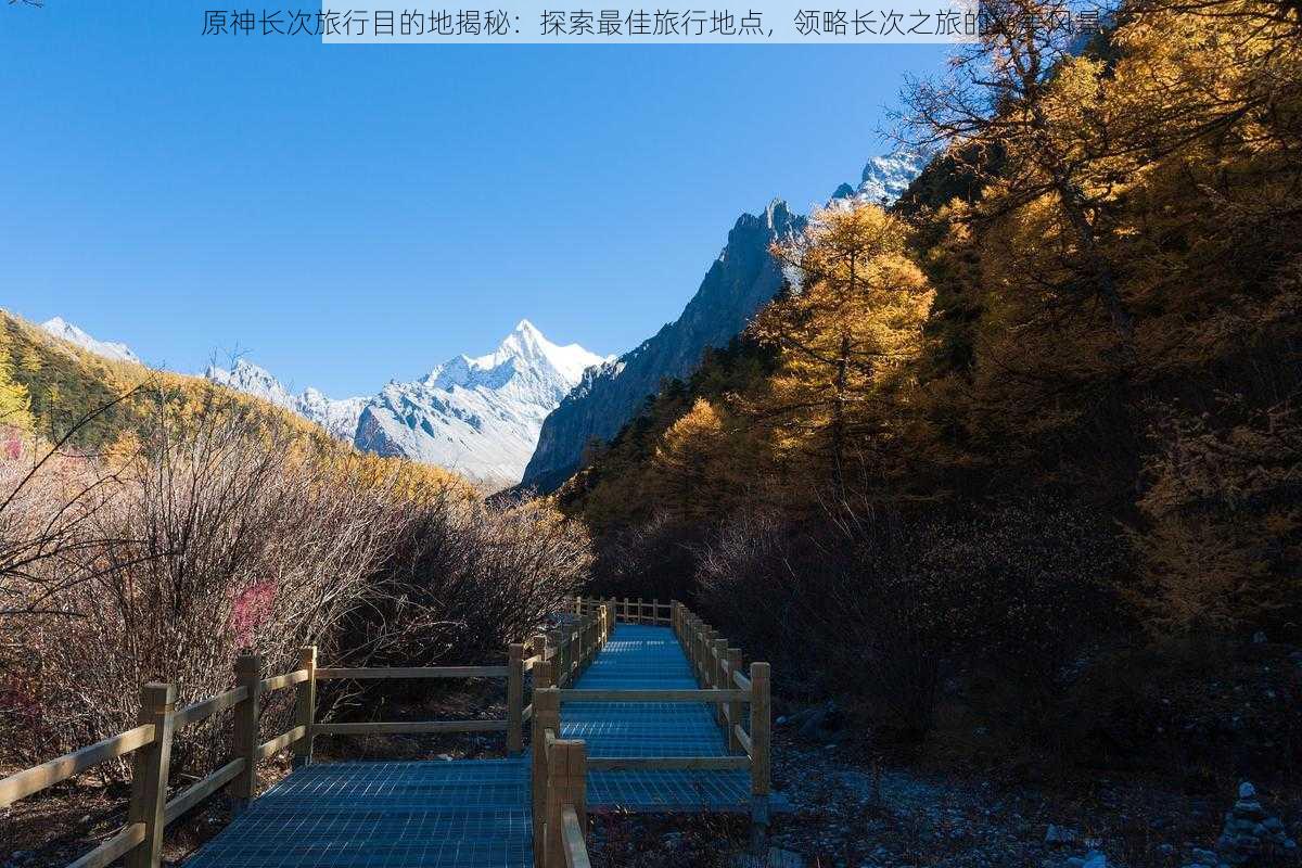 原神长次旅行目的地揭秘：探索最佳旅行地点，领略长次之旅的绝美风景