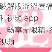 破解版涩涩屋福利视频 app，畅享无限精彩视频