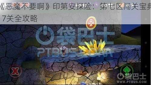 《恶魔不要啊》印第安探险：第七区闯关宝典17关全攻略