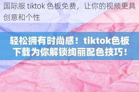 国际服 tiktok 色板免费，让你的视频更具创意和个性