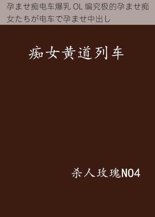 孕ませ痴电车爆乳 OL 编究极的孕ませ痴女たちが电车で孕ませ中出し