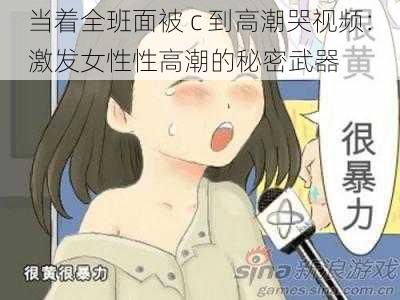 当着全班面被 c 到高潮哭视频：激发女性性高潮的秘密武器