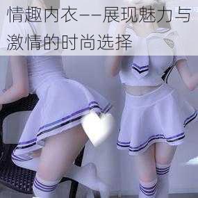 情趣内衣——展现魅力与激情的时尚选择