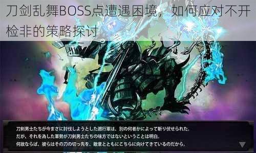 刀剑乱舞BOSS点遭遇困境，如何应对不开检非的策略探讨