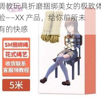 调教玩具折磨捆绑美女的极致体验——XX 产品，给你前所未有的快感