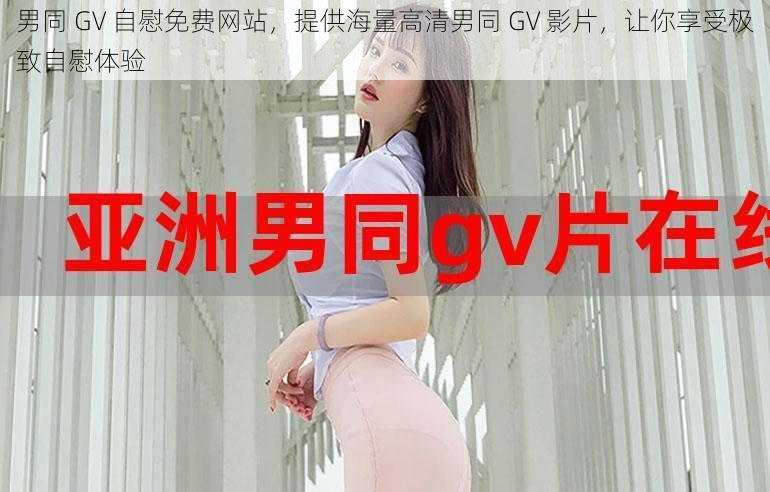 男同 GV 自慰免费网站，提供海量高清男同 GV 影片，让你享受极致自慰体验