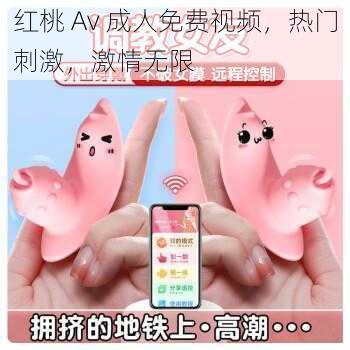 红桃 Av 成人免费视频，热门刺激，激情无限