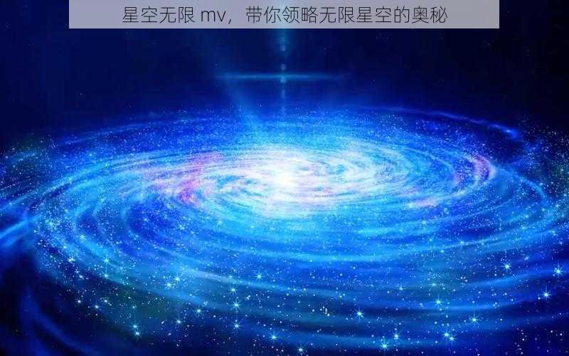 星空无限 mv，带你领略无限星空的奥秘