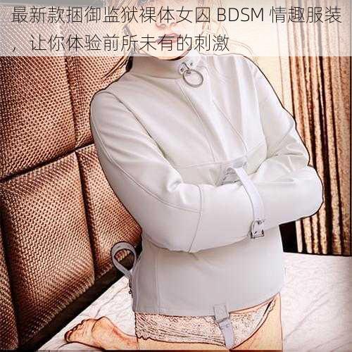 最新款捆御监狱裸体女囚 BDSM 情趣服装，让你体验前所未有的刺激