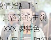 激情婬乱 1-15 黄蓉张帆主演，XXX 牌特色成人用品，助您畅享激情时刻