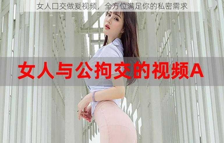 女人囗交做爰视频，全方位满足你的私密需求