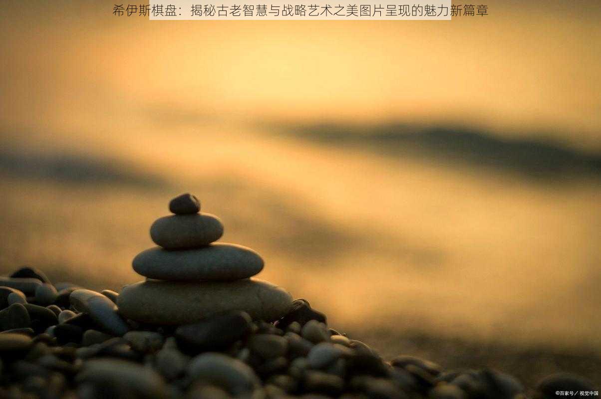 希伊斯棋盘：揭秘古老智慧与战略艺术之美图片呈现的魅力新篇章