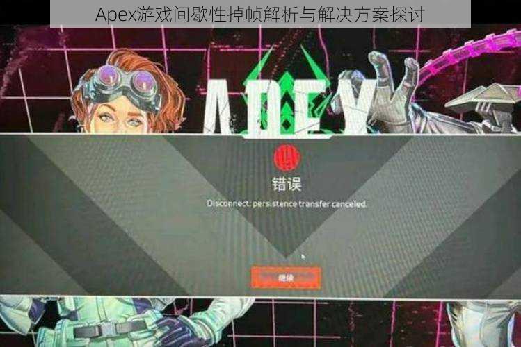 Apex游戏间歇性掉帧解析与解决方案探讨