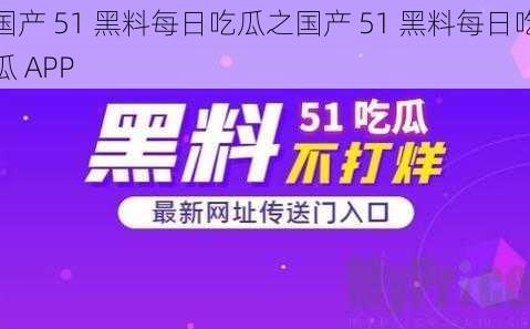 国产 51 黑料每日吃瓜之国产 51 黑料每日吃瓜 APP