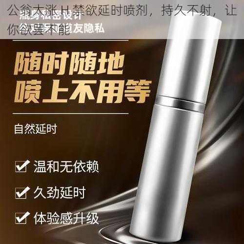 公翁太涨 H 禁欲延时喷剂，持久不射，让你欲罢不能