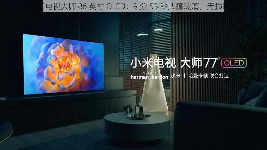 小米电视大师 86 英寸 OLED：9 分 53 秒头撞玻璃，无损画质