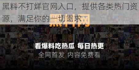 黑料不打烊官网入口，提供各类热门资源，满足你的一切需求