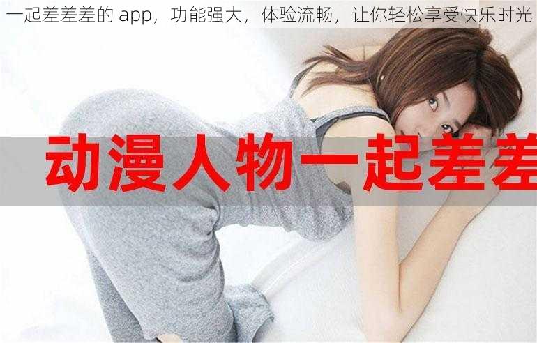 一起差差差的 app，功能强大，体验流畅，让你轻松享受快乐时光