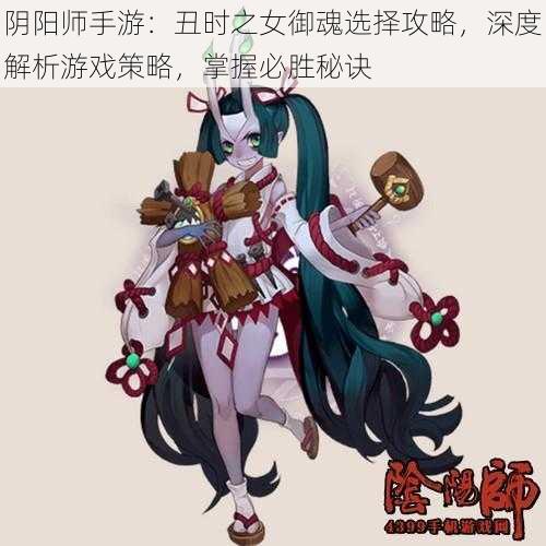 阴阳师手游：丑时之女御魂选择攻略，深度解析游戏策略，掌握必胜秘诀