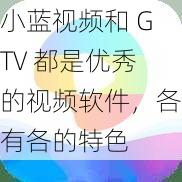 小蓝视频和 GTV 都是优秀的视频软件，各有各的特色