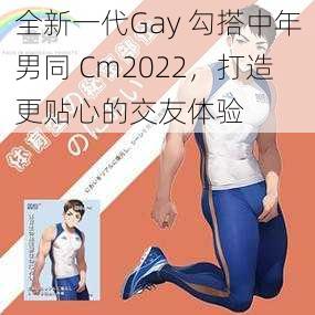 全新一代Gay 勾搭中年男同 Cm2022，打造更贴心的交友体验