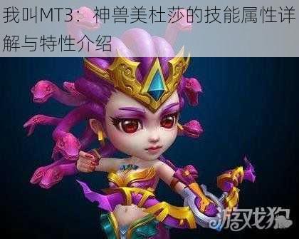 我叫MT3：神兽美杜莎的技能属性详解与特性介绍