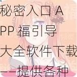 秘密入口 APP 福引导大全软件下载——提供各种实用的福引导技巧